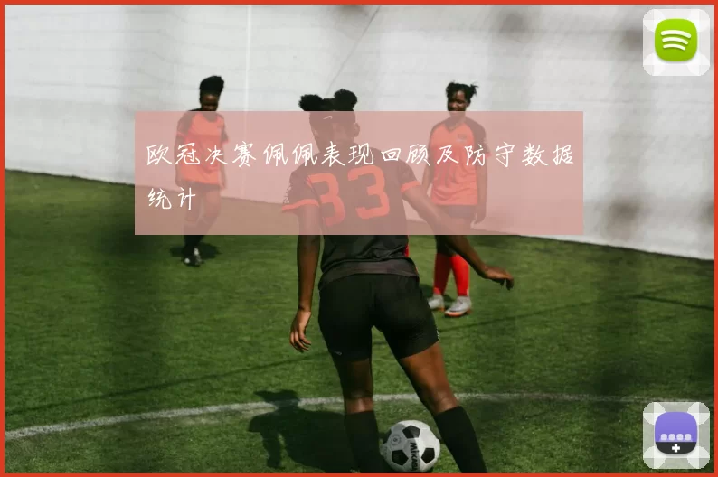 欧冠决赛佩佩表现回顾及防守数据统计