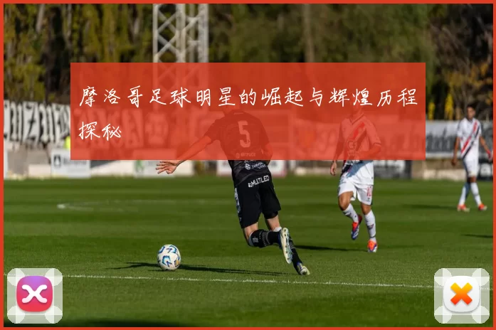 摩洛哥足球明星的崛起与辉煌历程探秘