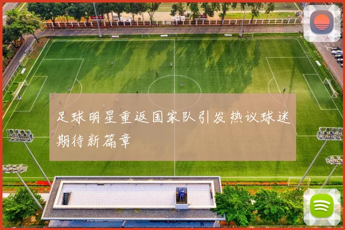 足球明星重返国家队引发热议球迷期待新篇章