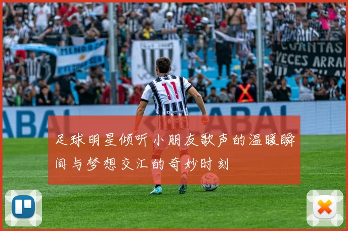 足球明星倾听小朋友歌声的温暖瞬间与梦想交汇的奇妙时刻