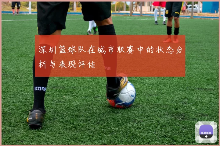 深圳篮球队在城市联赛中的状态分析与表现评估