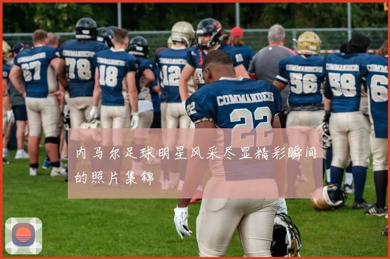 内马尔足球明星风采尽显精彩瞬间的照片集锦