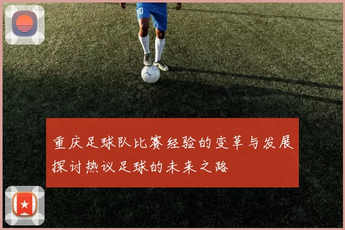 重庆足球队比赛经验的变革与发展探讨热议足球的未来之路