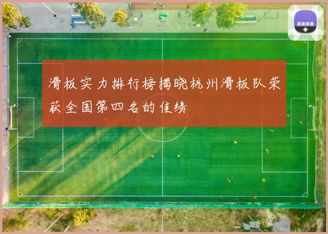 滑板实力排行榜揭晓杭州滑板队荣获全国第四名的佳绩