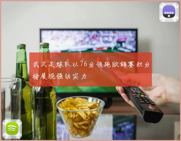 武汉足球队以76分领跑欧锦赛积分榜展现强劲实力