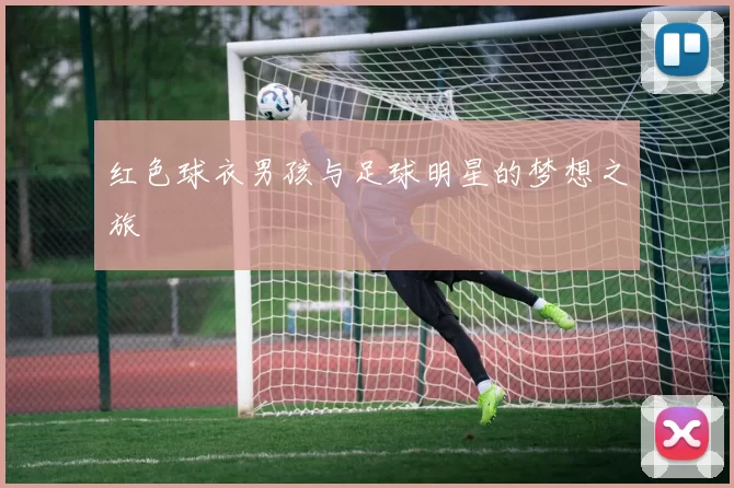 红色球衣男孩与足球明星的梦想之旅