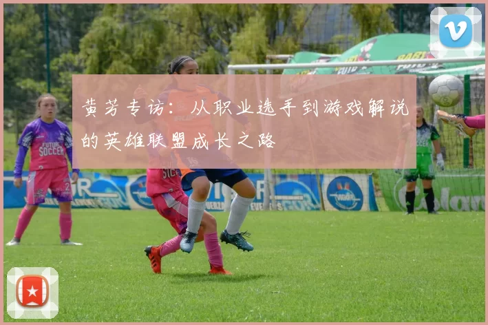 黄芳专访：从职业选手到游戏解说的英雄联盟成长之路