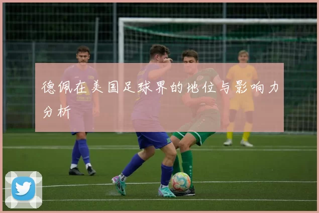 德佩在美国足球界的地位与影响力分析
