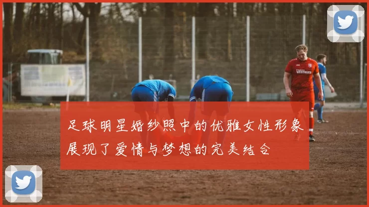 足球明星婚纱照中的优雅女性形象展现了爱情与梦想的完美结合