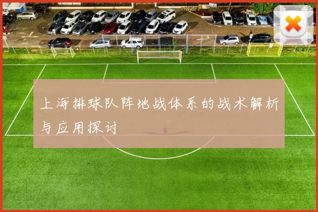 上海排球队阵地战体系的战术解析与应用探讨