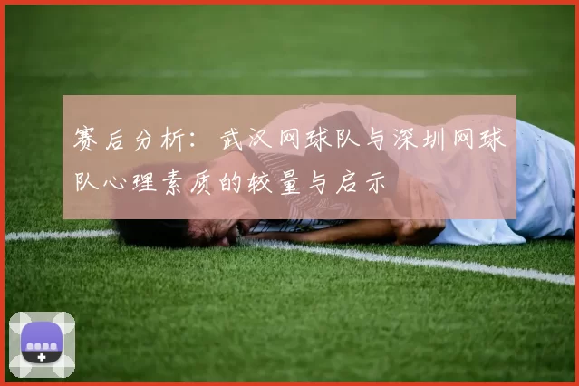 赛后分析：武汉网球队与深圳网球队心理素质的较量与启示