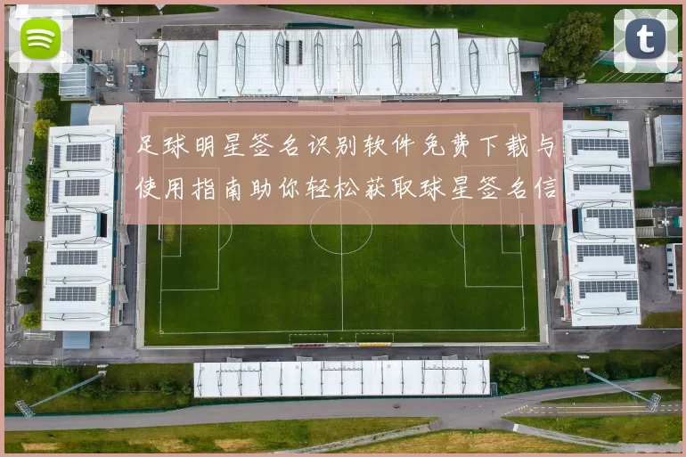 足球明星签名识别软件免费下载与使用指南助你轻松获取球星签名信息